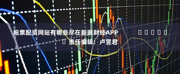 股票配资网站有哪些尽在新浪财经APP            						责任编辑：卢昱君