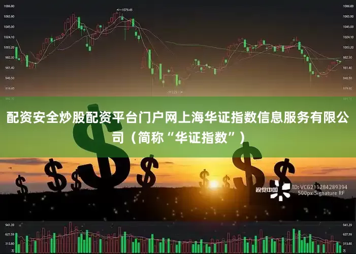配资安全炒股配资平台门户网上海华证指数信息服务有限公司（简称“华证指数”）