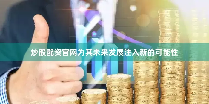 炒股配资官网为其未来发展注入新的可能性