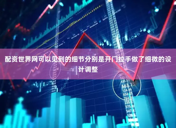 配资世界网可以见到的细节分别是开门拉手做了细微的设计调整