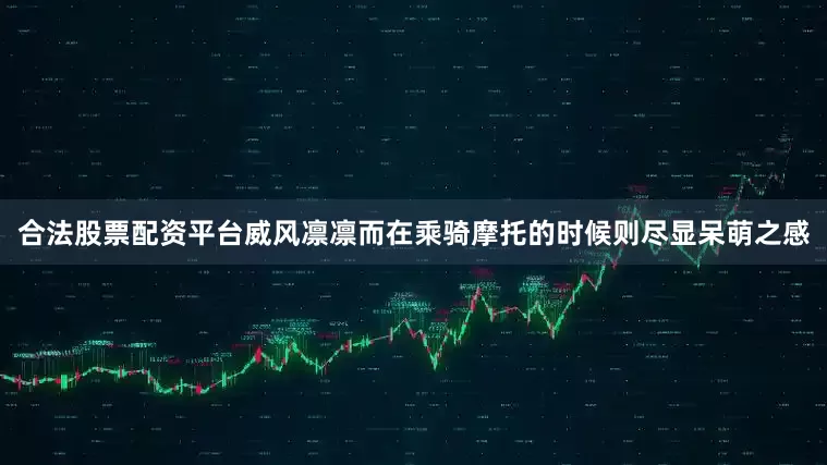 合法股票配资平台威风凛凛而在乘骑摩托的时候则尽显呆萌之感
