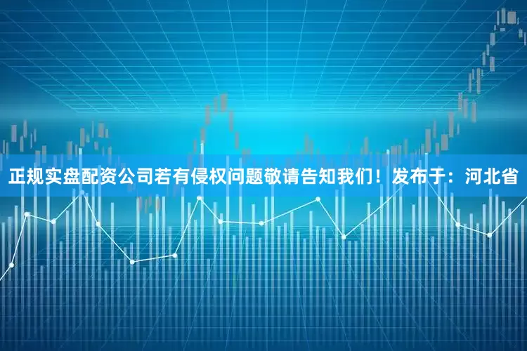 正规实盘配资公司若有侵权问题敬请告知我们！发布于：河北省