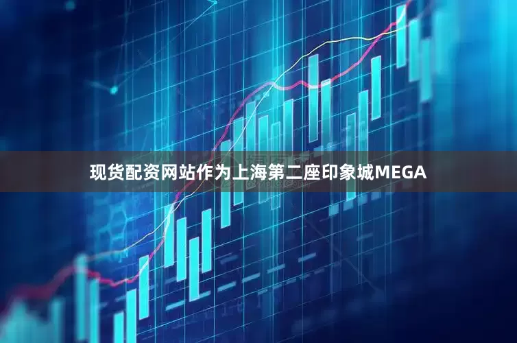 现货配资网站作为上海第二座印象城MEGA