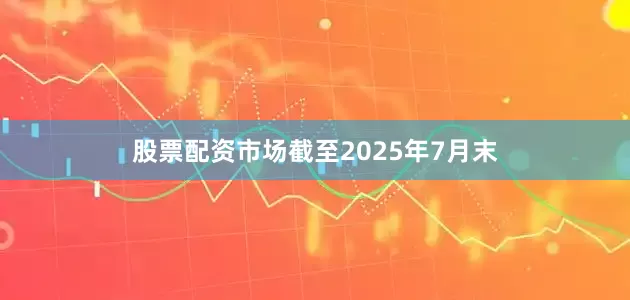 股票配资市场截至2025年7月末