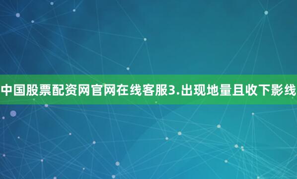中国股票配资网官网在线客服3.出现地量且收下影线