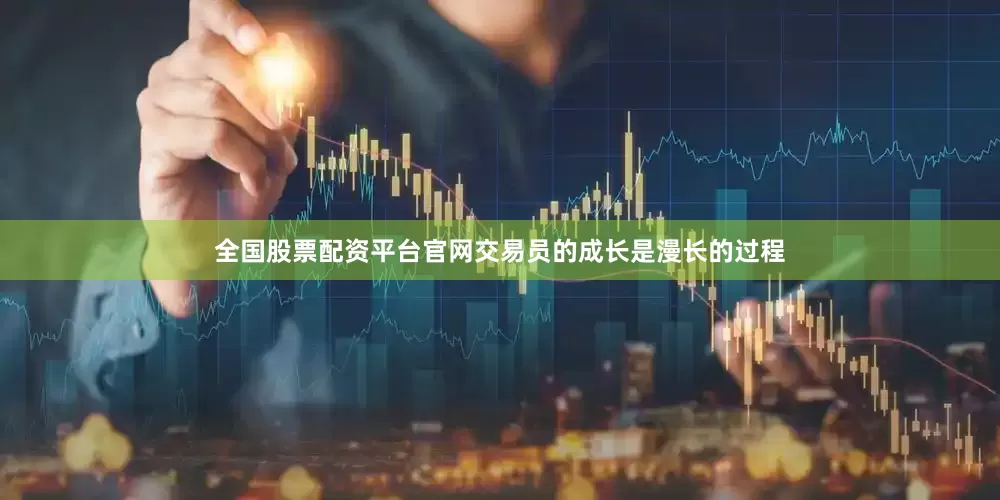 全国股票配资平台官网交易员的成长是漫长的过程