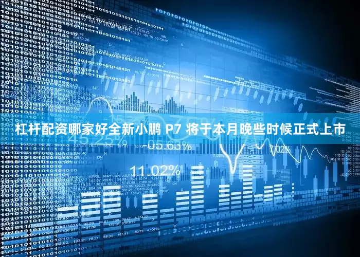 杠杆配资哪家好全新小鹏 P7 将于本月晚些时候正式上市