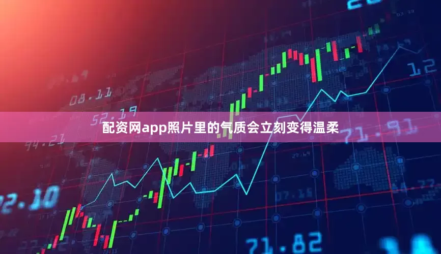 配资网app照片里的气质会立刻变得温柔
