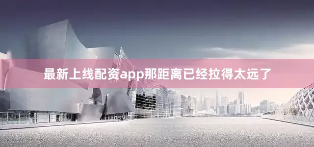 最新上线配资app那距离已经拉得太远了