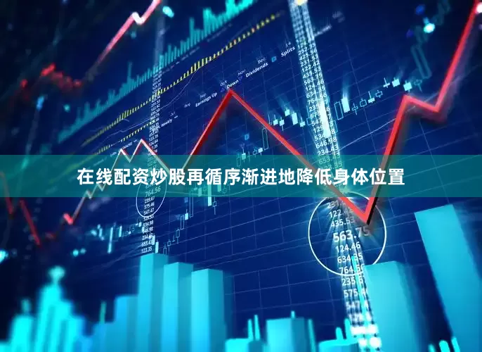 在线配资炒股再循序渐进地降低身体位置