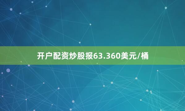 开户配资炒股报63.360美元/桶