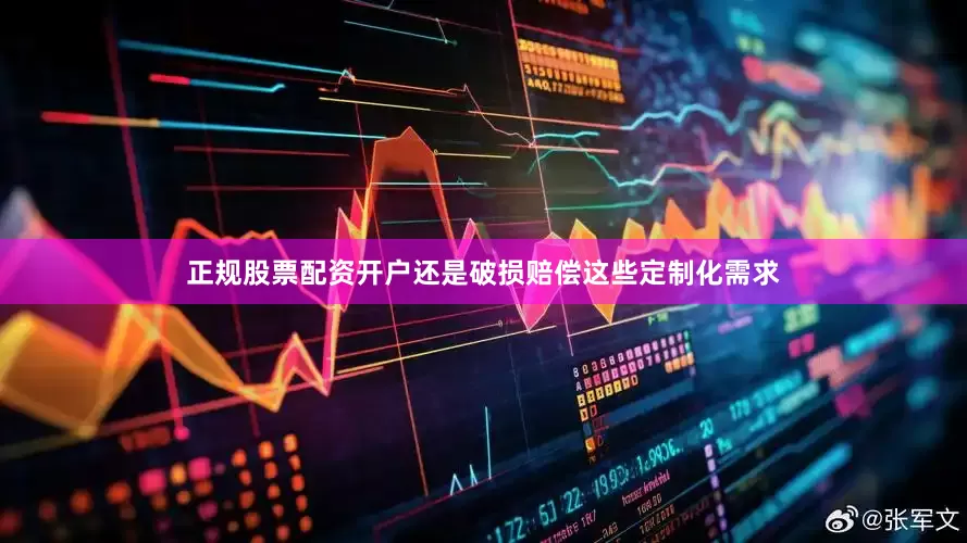 正规股票配资开户还是破损赔偿这些定制化需求