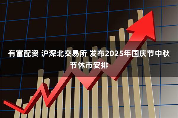 有富配资 沪深北交易所 发布2025年国庆节中秋节休市安排