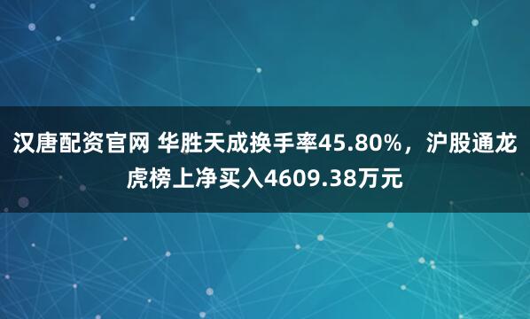 汉唐配资官网 华胜天成换手率45.80%，沪股通龙虎榜上净买入4609.38万元