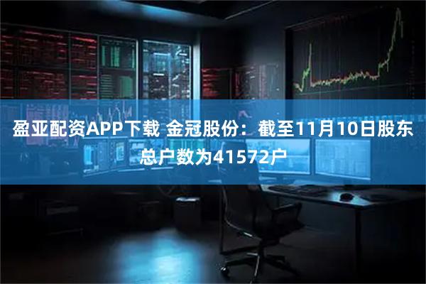 盈亚配资APP下载 金冠股份：截至11月10日股东总户数为41572户