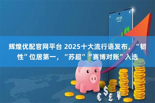 辉煌优配官网平台 2025十大流行语发布，“韧性”位居第一，“苏超”“赛博对账”入选