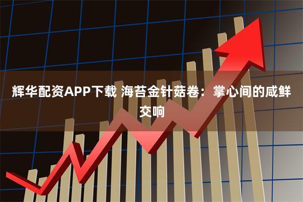 辉华配资APP下载 海苔金针菇卷：掌心间的咸鲜交响