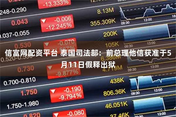 信富网配资平台 泰国司法部：前总理他信获准于5月11日假释出狱