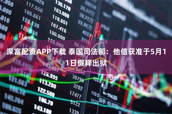 深富配资APP下载 泰国司法部：他信获准于5月11日假释出狱