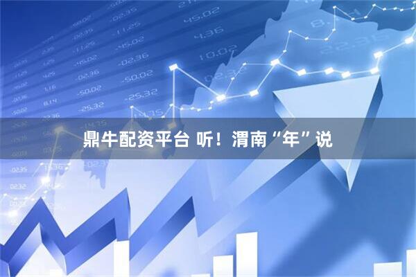 鼎牛配资平台 听！渭南“年”说