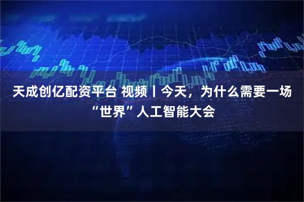 天成创亿配资平台 视频丨今天,为什么需要一场“世界”人工智能大会