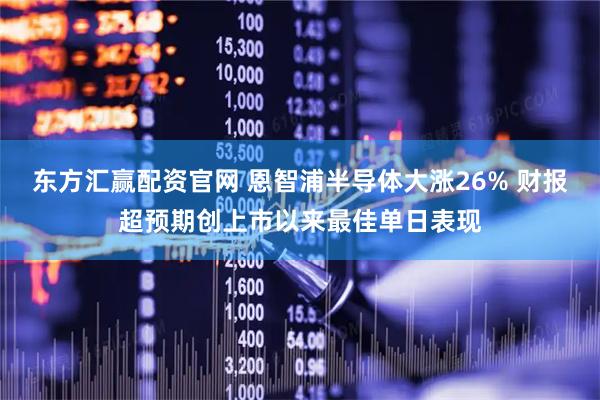 东方汇赢配资官网 恩智浦半导体大涨26% 财报超预期创上市以来最佳单日表现
